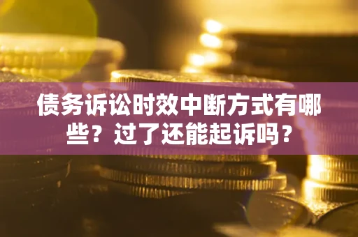 武汉债务诉讼时效中断方式有哪些？过了还能起诉吗？