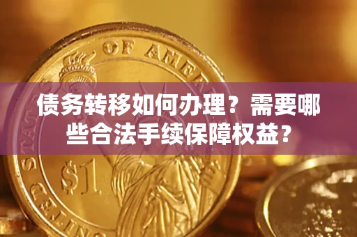 武汉债务转移如何办理？需要哪些合法手续保障权益？