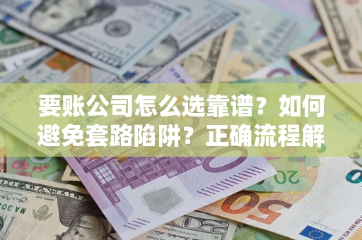 武汉要账公司怎么选靠谱？如何避免套路陷阱？正确流程解析