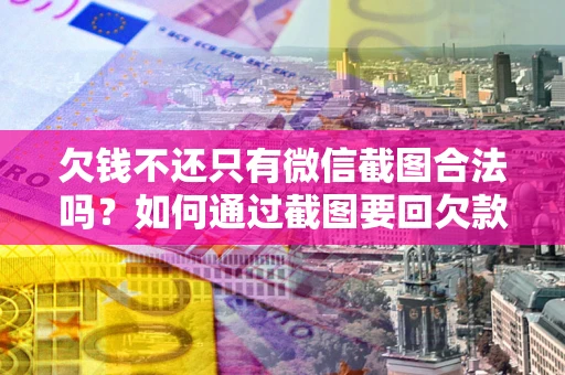 武汉欠钱不还只有微信截图合法吗？如何通过截图要回欠款？