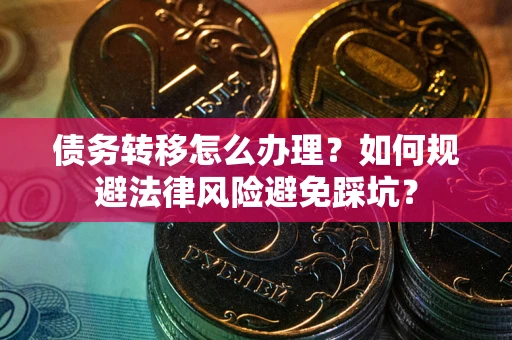 武汉债务转移怎么办理？如何规避法律风险避免踩坑？