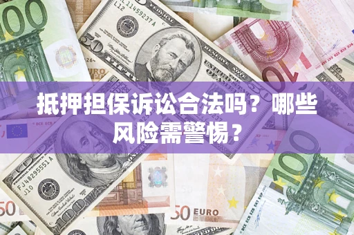 武汉抵押担保诉讼合法吗？哪些风险需警惕？