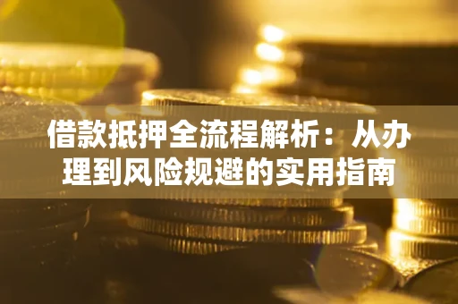 武汉借款抵押全流程解析：从办理到风险规避的实用指南