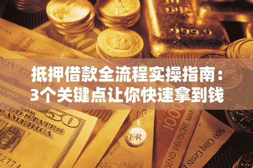武汉抵押借款全流程实操指南：3个关键点让你快速拿到钱